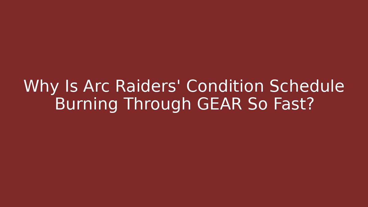 Why Is Arc Raiders' Condition Schedule Burning Through GEAR So Fast?