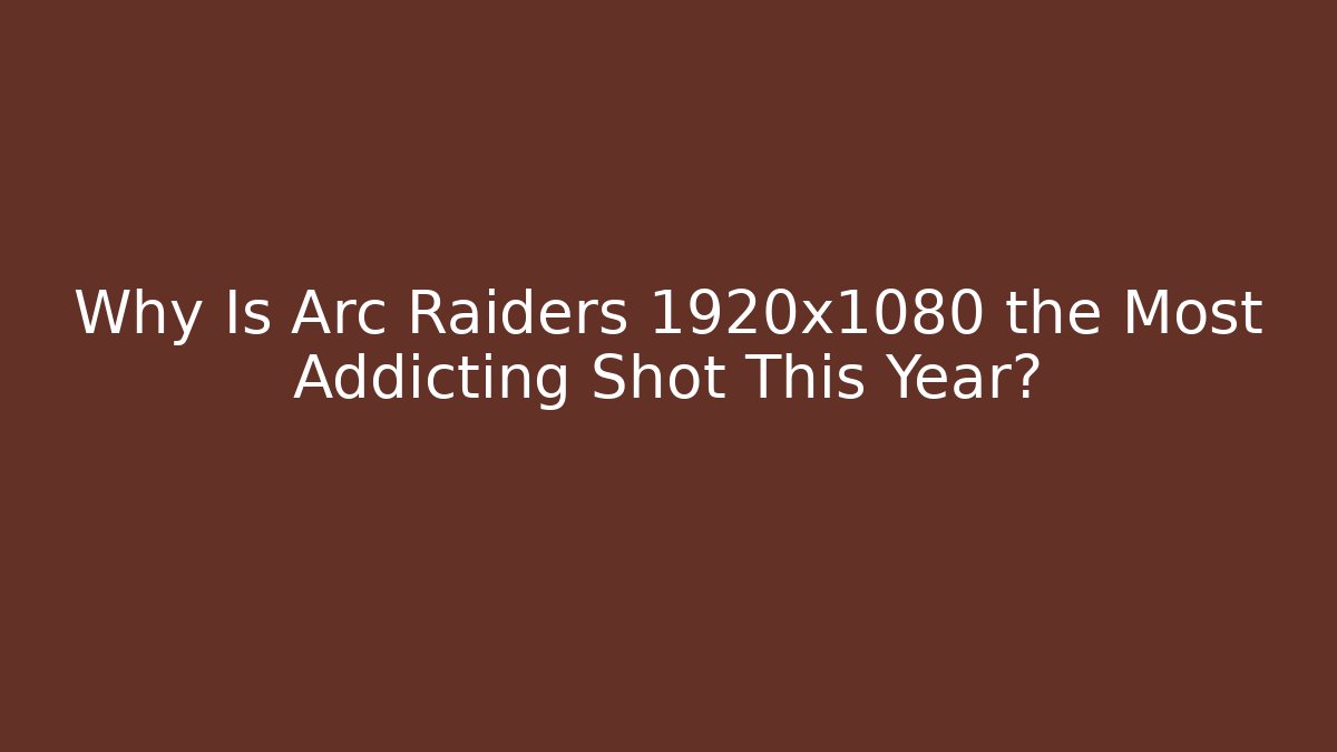 Why Is Arc Raiders 1920x1080 the Most Addicting Shot This Year?