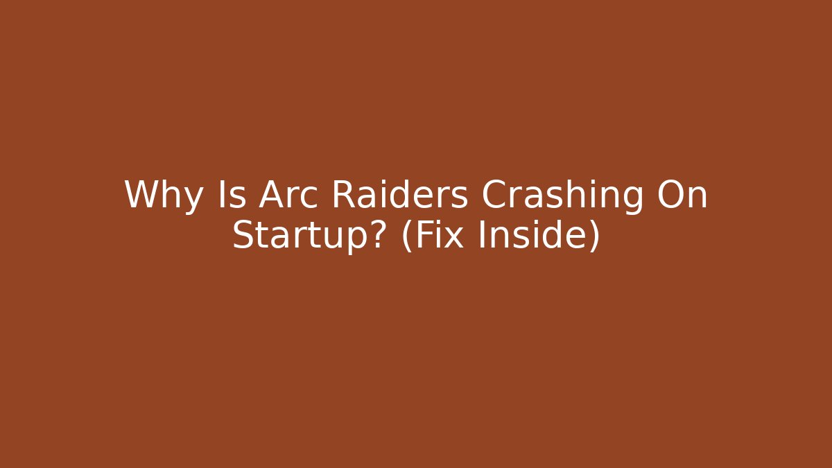 Why Is Arc Raiders Crashing On Startup? (Fix Inside) - Critter Realm