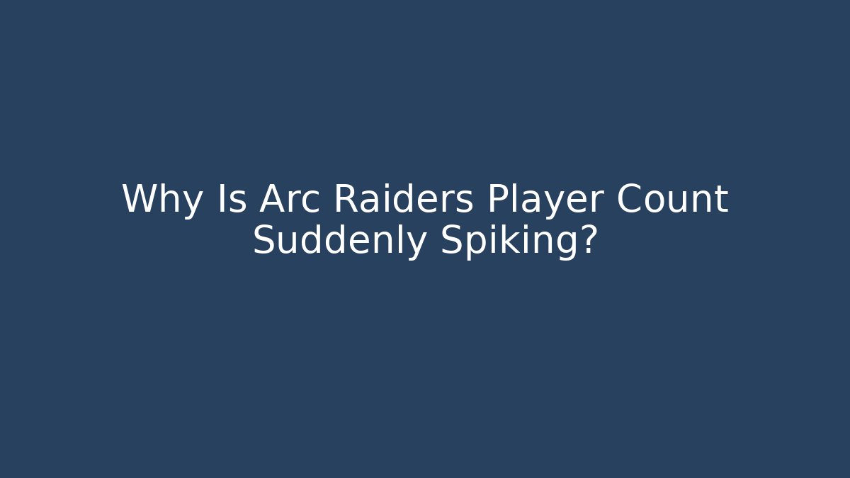Why Is Arc Raiders Player Count Suddenly Spiking?