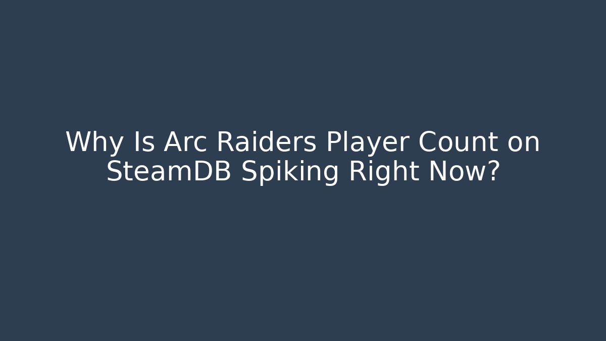 Why Is Arc Raiders Player Count on SteamDB Spiking Right Now?