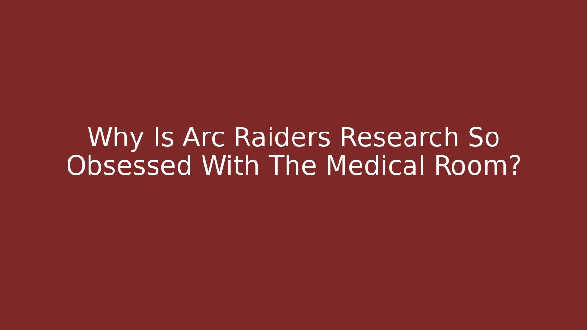 Why Is Arc Raiders Research So Obsessed With The Medical Room?