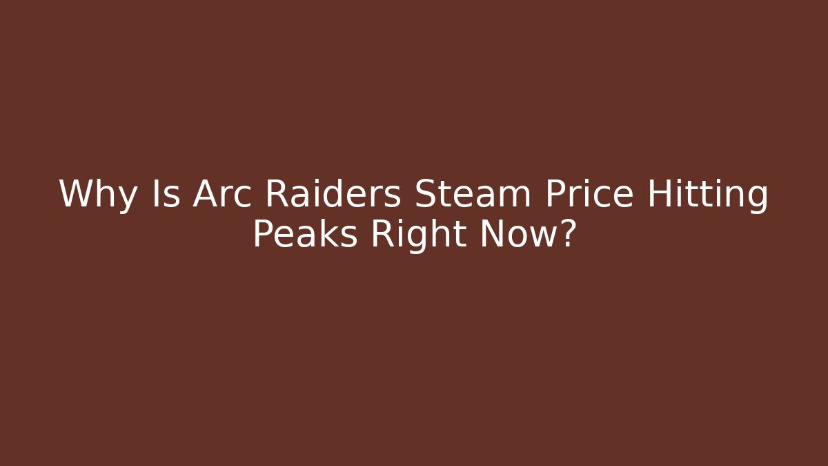 Why Is Arc Raiders Steam Price Hitting Peaks Right Now?
