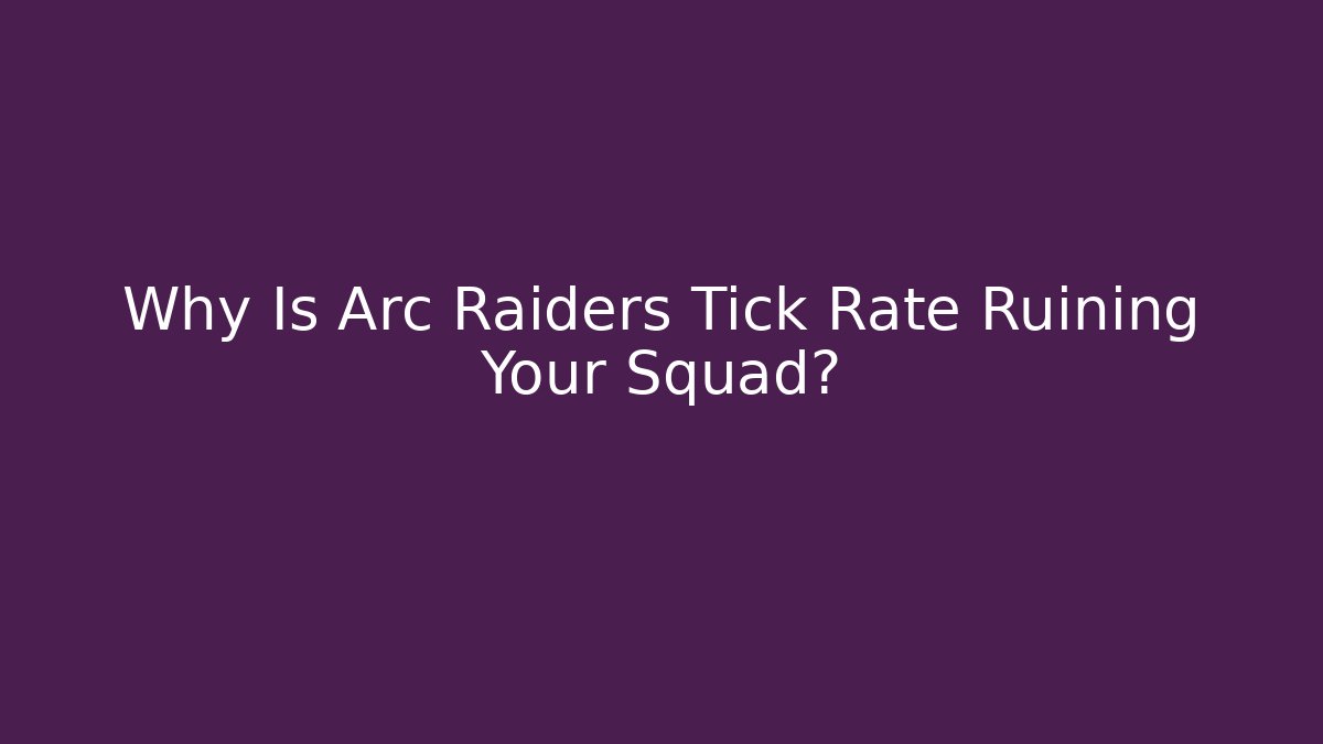 Why Is Arc Raiders Tick Rate Ruining Your Squad?
