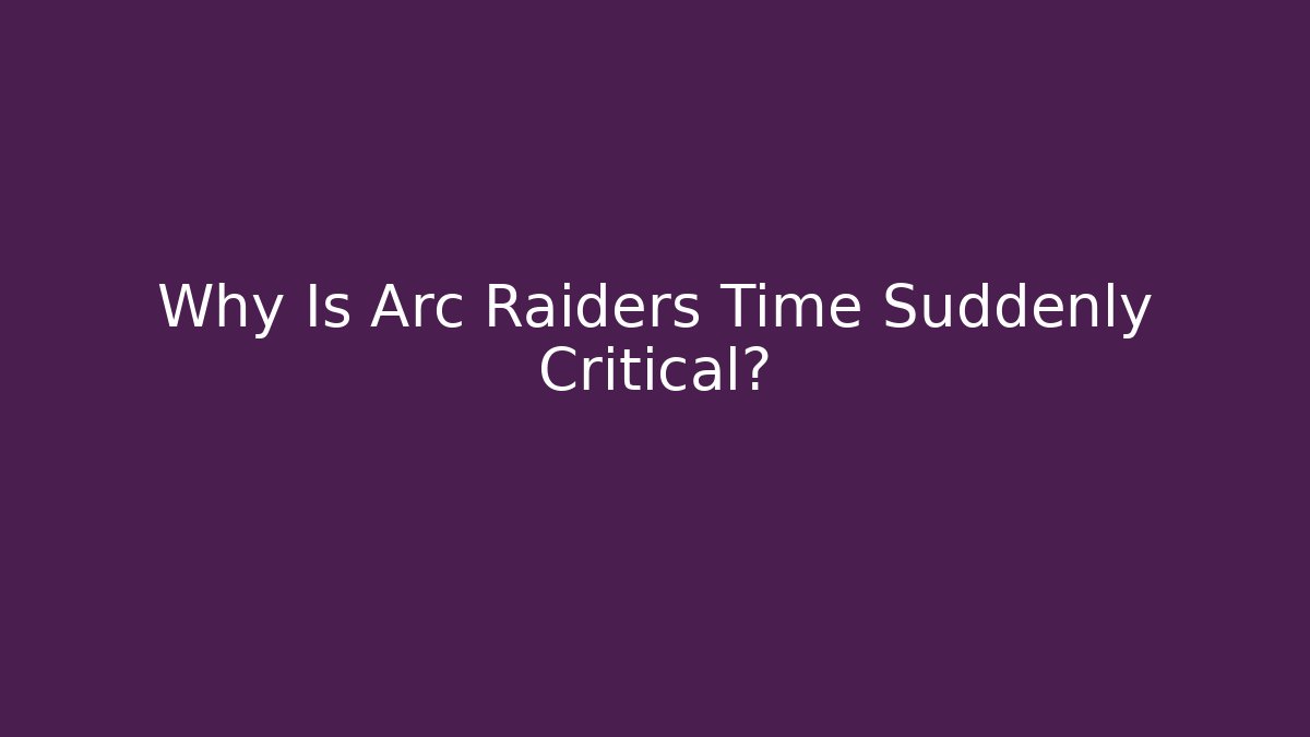 Why Is Arc Raiders Time Suddenly Critical? - Critter Realm