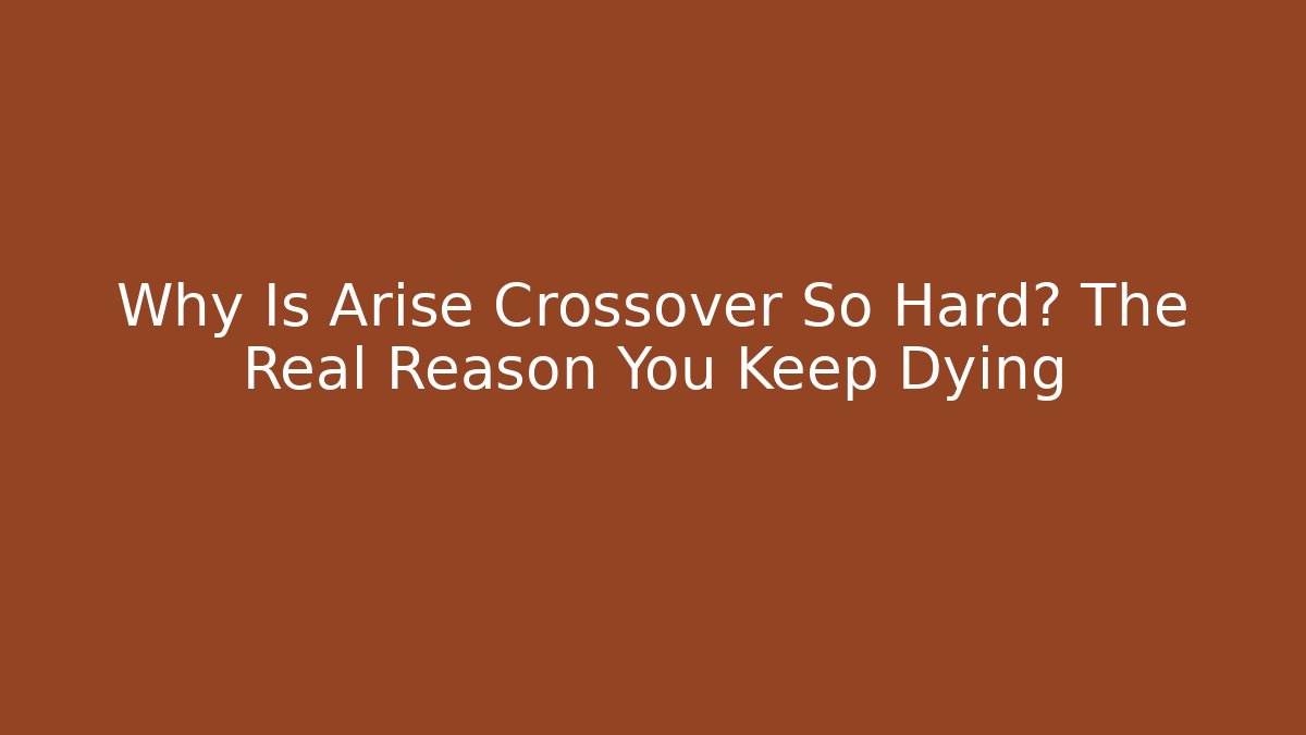 Why Is Arise Crossover So Hard? The Real Reason You Keep Dying