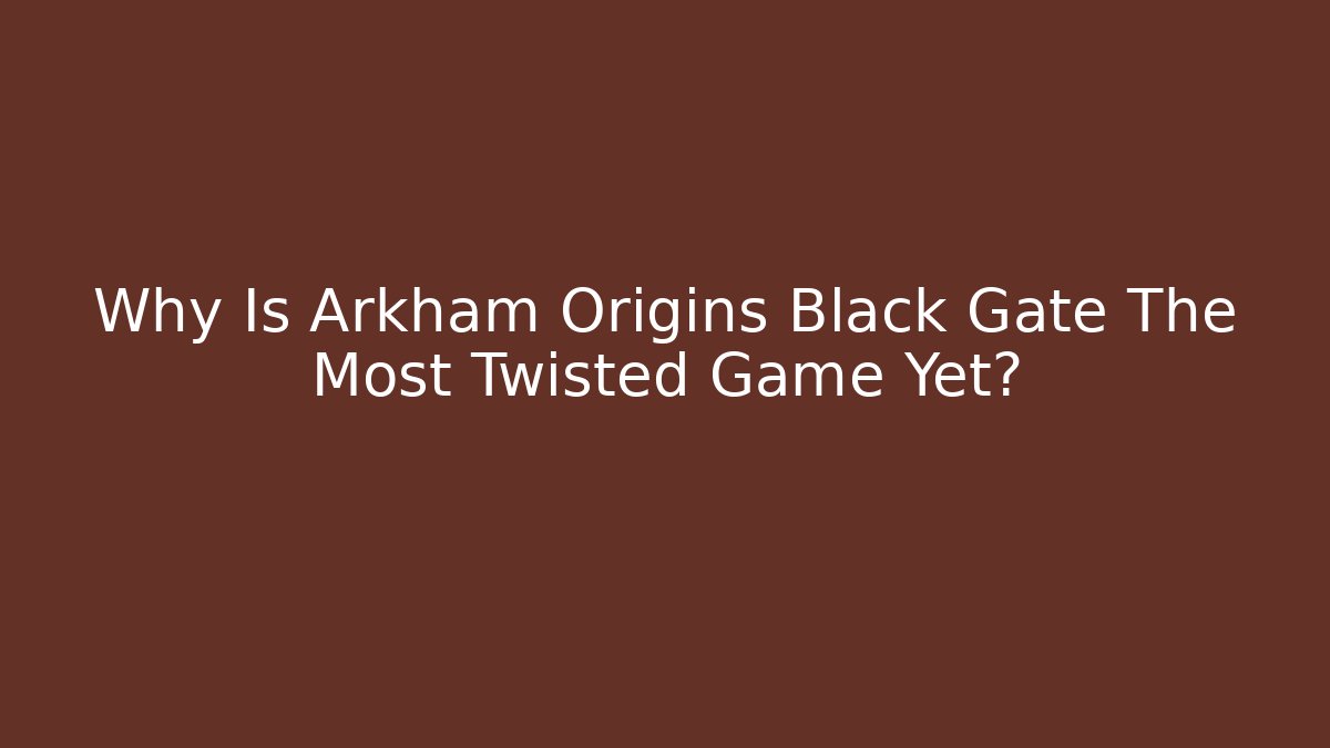 Why Is Arkham Origins Black Gate The Most Twisted Game Yet?