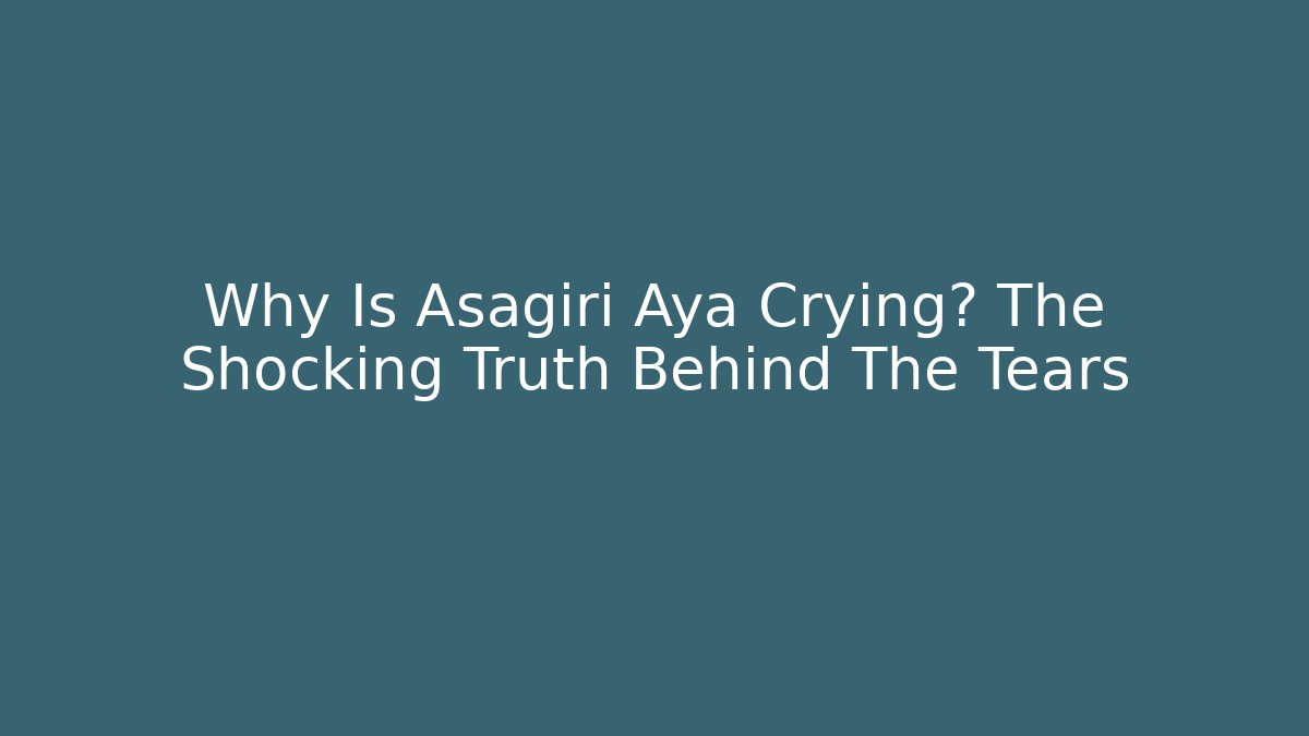 Why Is Asagiri Aya Crying? The Shocking Truth Behind The Tears - Critter Realm