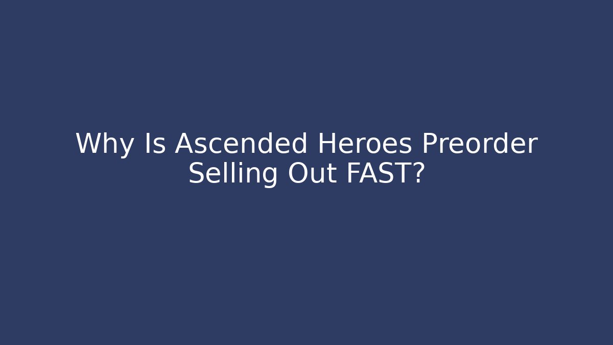 Why Is Ascended Heroes Preorder Selling Out FAST?