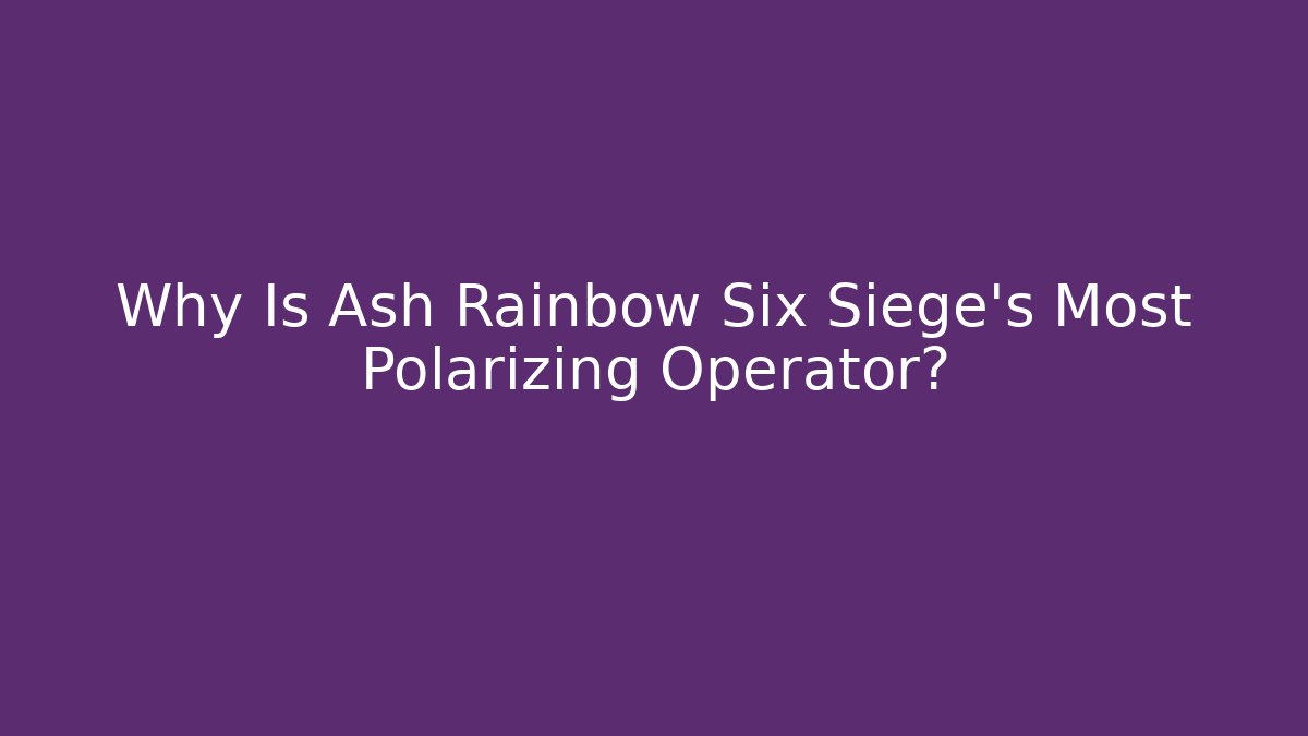 Why Is Ash Rainbow Six Siege's Most Polarizing Operator?