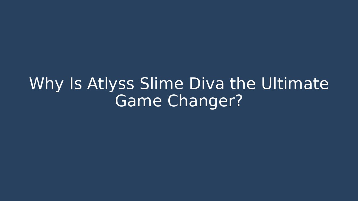 Why Is Atlyss Slime Diva the Ultimate Game Changer?