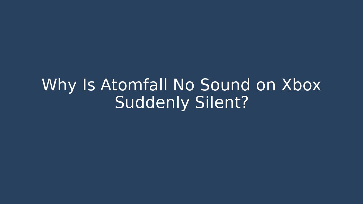 Why Is Atomfall No Sound on Xbox Suddenly Silent?