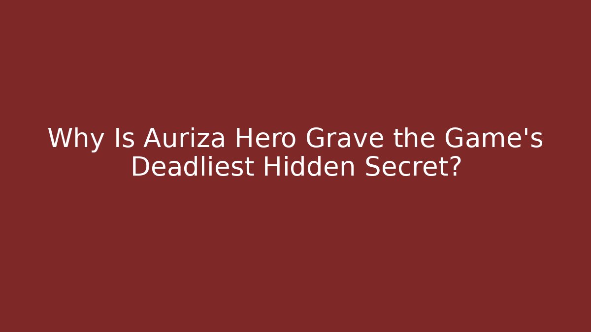 Why Is Auriza Hero Grave the Game's Deadliest Hidden Secret? - Critter Realm