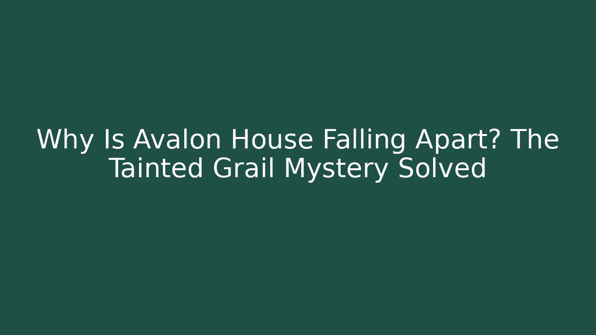 Why Is Avalon House Falling Apart? The Tainted Grail Mystery Solved