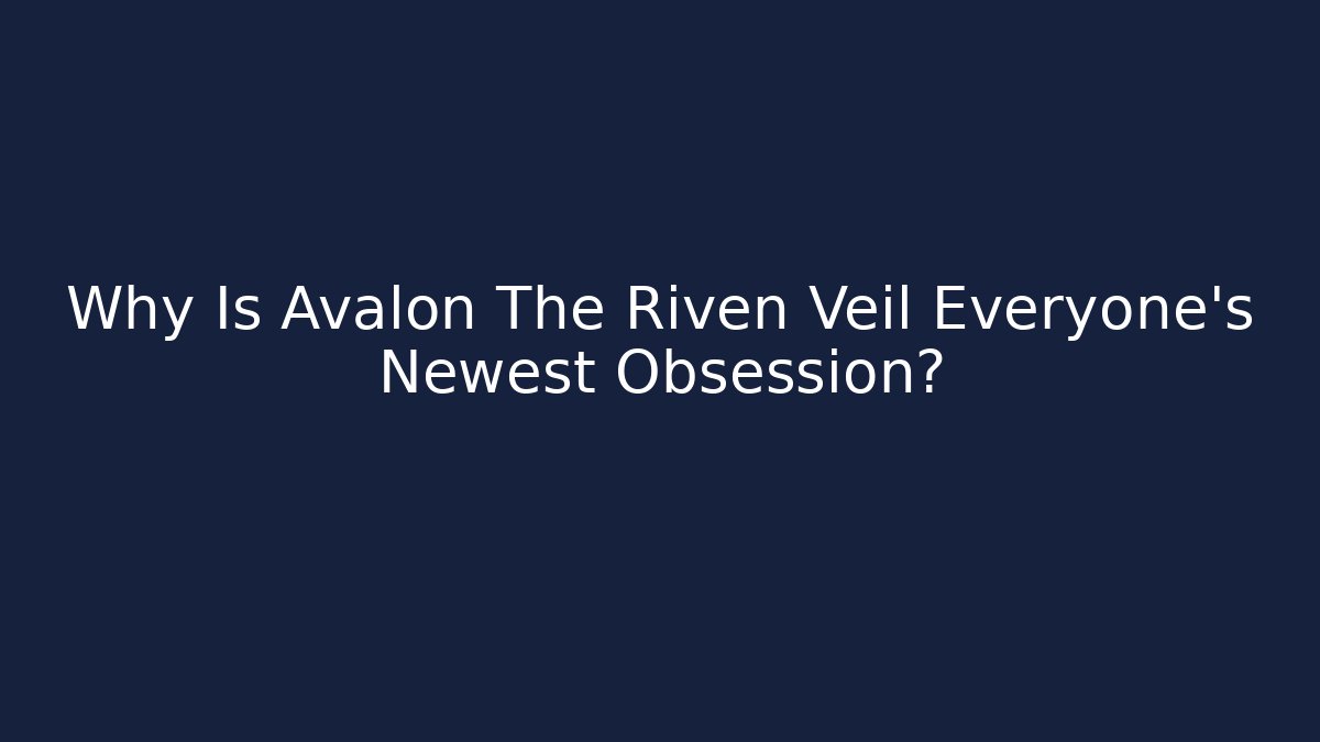Why Is Avalon The Riven Veil Everyone's Newest Obsession?