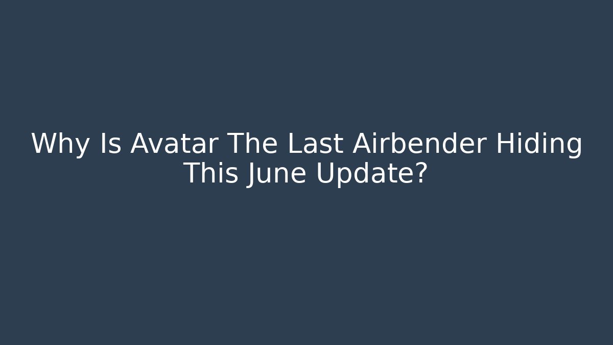 Why Is Avatar The Last Airbender Hiding This June Update?