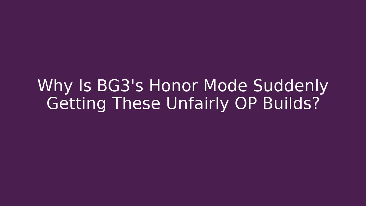 Why Is BG3's Honor Mode Suddenly Getting These Unfairly OP Builds?