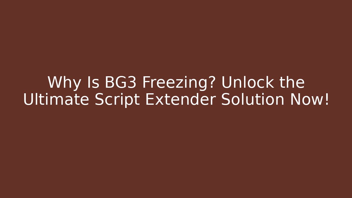 Why Is BG3 Freezing? Unlock the Ultimate Script Extender Solution Now! - Critter Realm