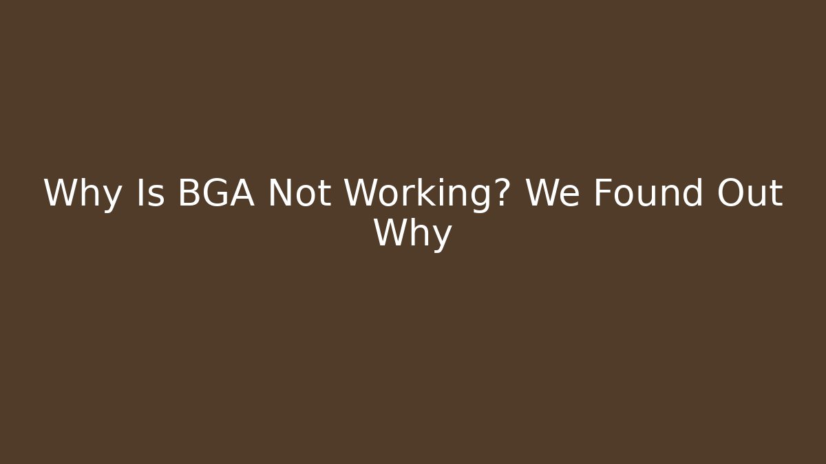 Why Is BGA Not Working? We Found Out Why