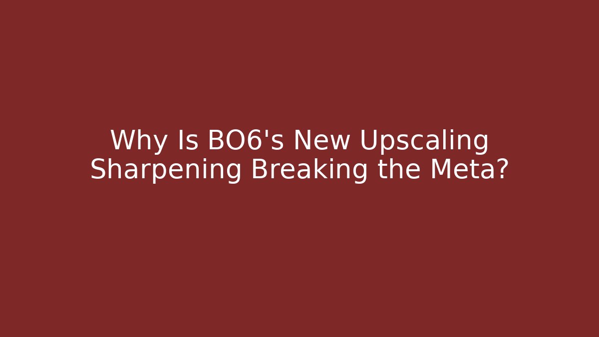 Why Is BO6’s New Upscaling Sharpening Breaking the Meta?