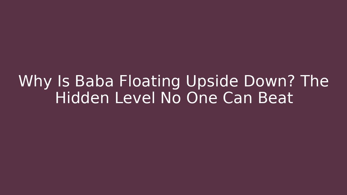 Why Is Baba Floating Upside Down? The Hidden Level No One Can Beat
