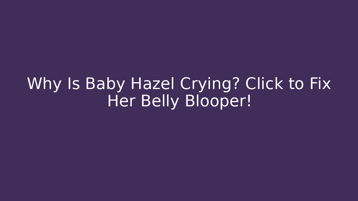 Why Is Baby Hazel Crying? Click to Fix Her Belly Blooper!