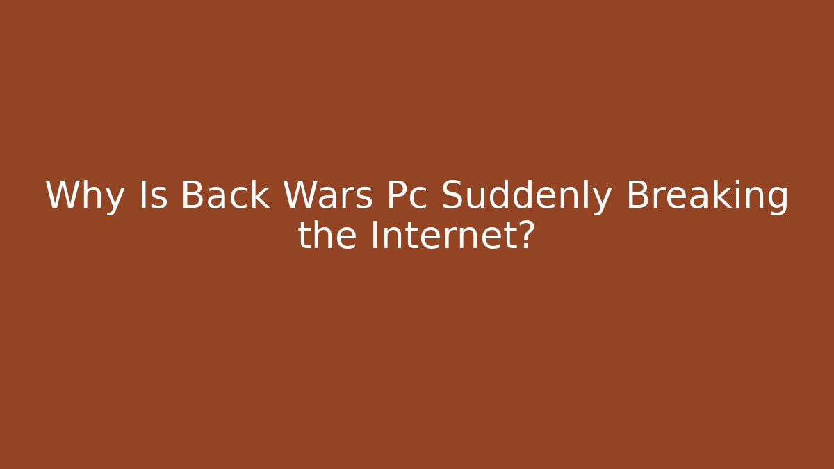 Why Is Back Wars Pc Suddenly Breaking the Internet?
