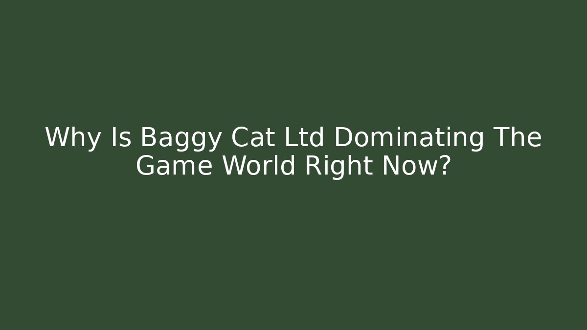 Why Is Baggy Cat Ltd Dominating The Game World Right Now?