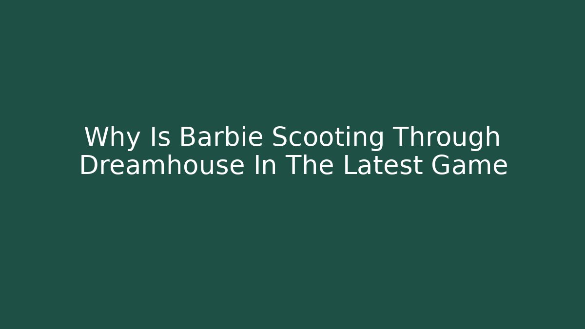 Why Is Barbie Scooting Through Dreamhouse In The Latest Game