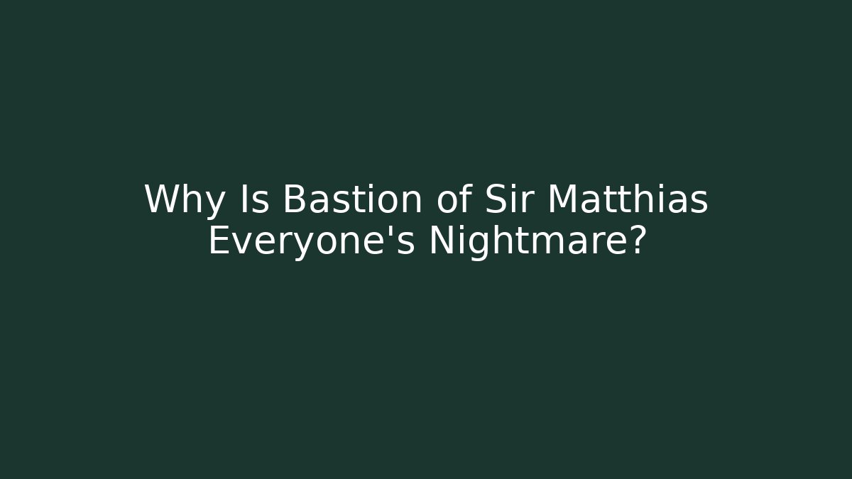 Why Is Bastion of Sir Matthias Everyone's Nightmare?