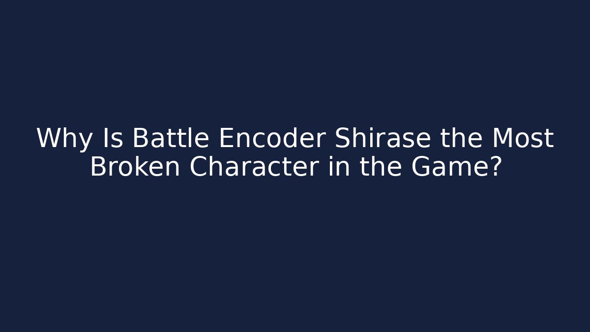 Why Is Battle Encoder Shirase the Most Broken Character in the Game?
