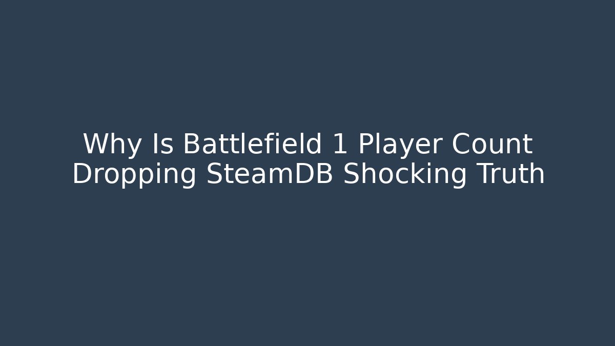 Why Is Battlefield 1 Player Count Dropping SteamDB Shocking Truth