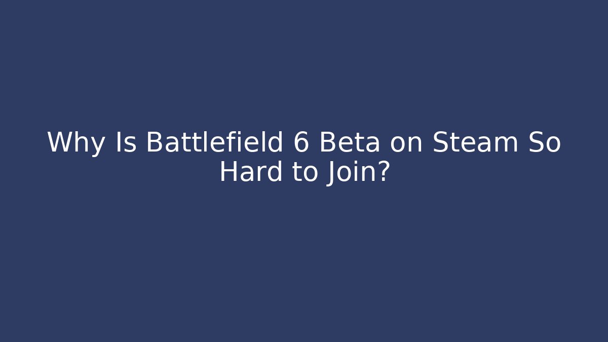 Why Is Battlefield 6 Beta on Steam So Hard to Join?