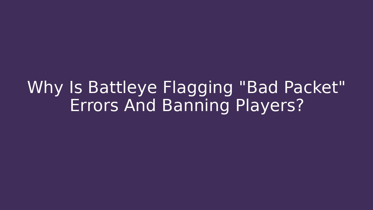 Why Is Battleye Flagging "Bad Packet" Errors And Banning Players?