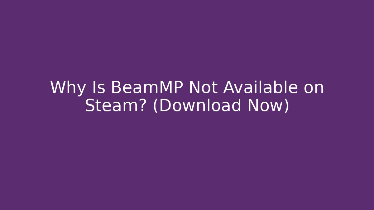 Why Is BeamMP Not Available on Steam? (Download Now)