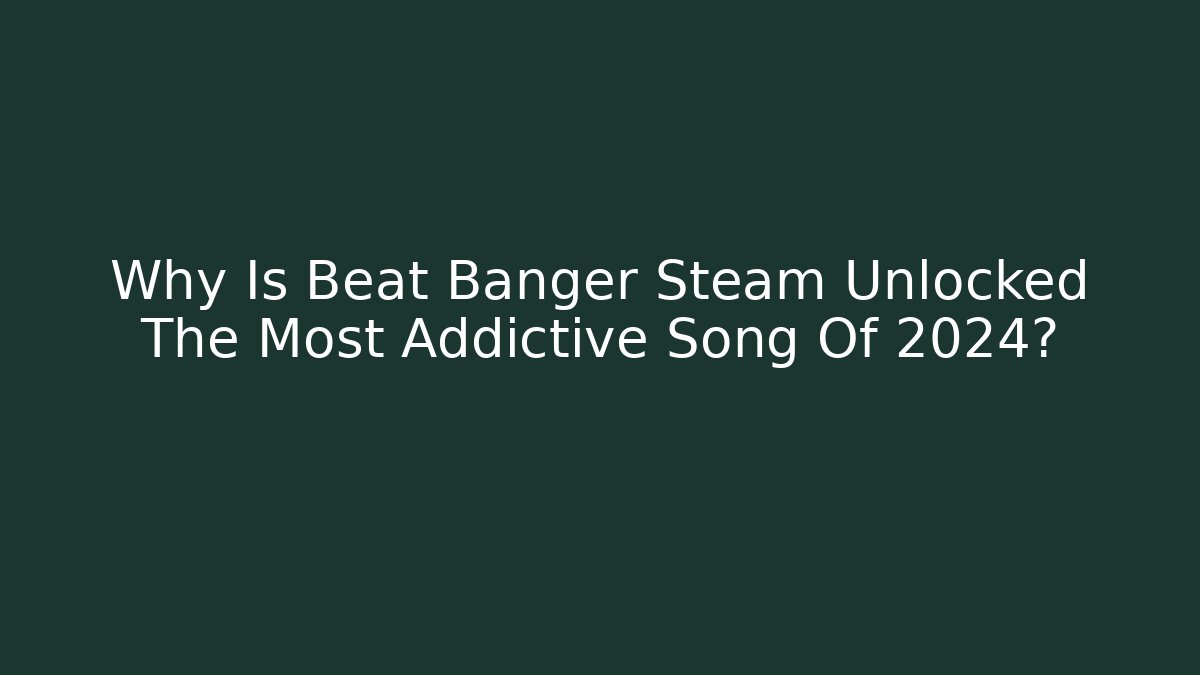 Why Is Beat Banger Steam Unlocked The Most Addictive Song Of 2024?