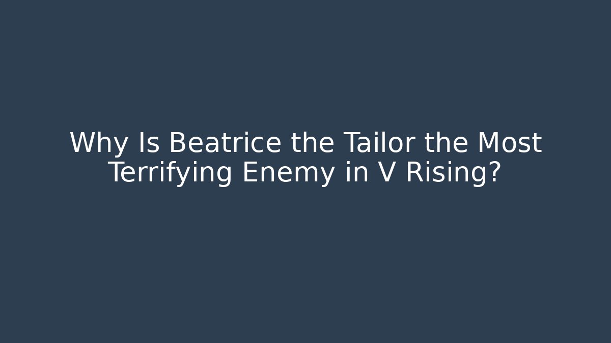 Why Is Beatrice the Tailor the Most Terrifying Enemy in V Rising?