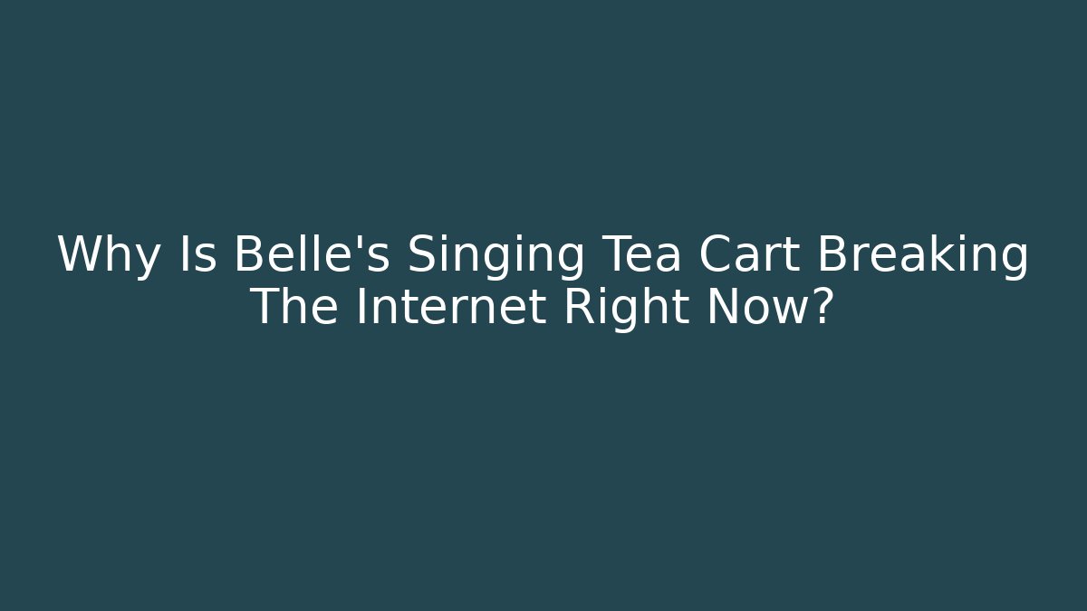 Why Is Belle's Singing Tea Cart Breaking The Internet Right Now?