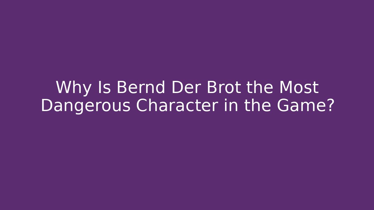 Why Is Bernd Der Brot the Most Dangerous Character in the Game?