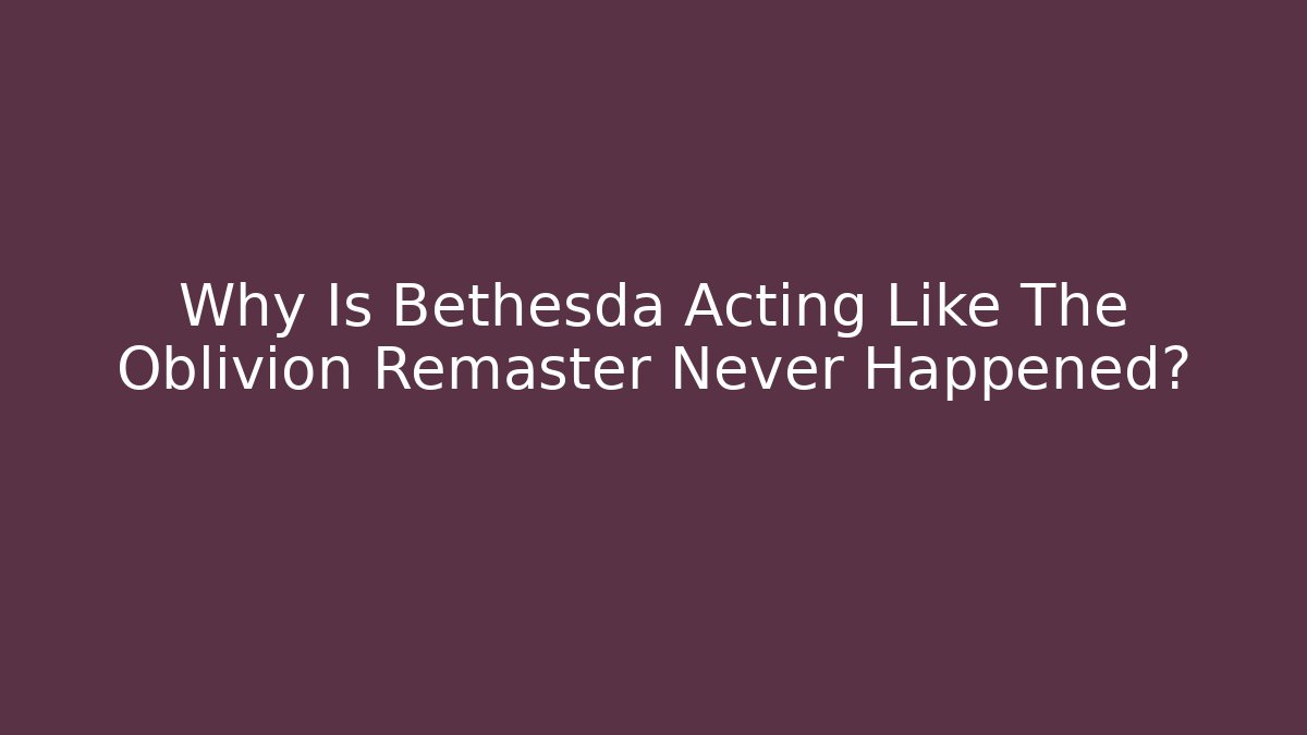 Why Is Bethesda Acting Like The Oblivion Remaster Never Happened? - Critter Realm