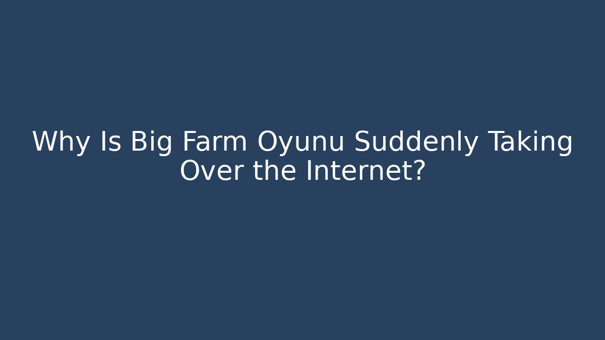 Why Is Big Farm Oyunu Suddenly Taking Over the Internet?