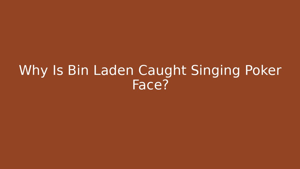 Why Is Bin Laden Caught Singing Poker Face?