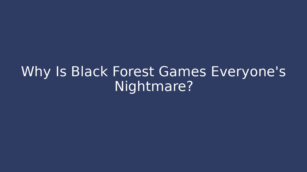 Why Is Black Forest Games Everyone's Nightmare?