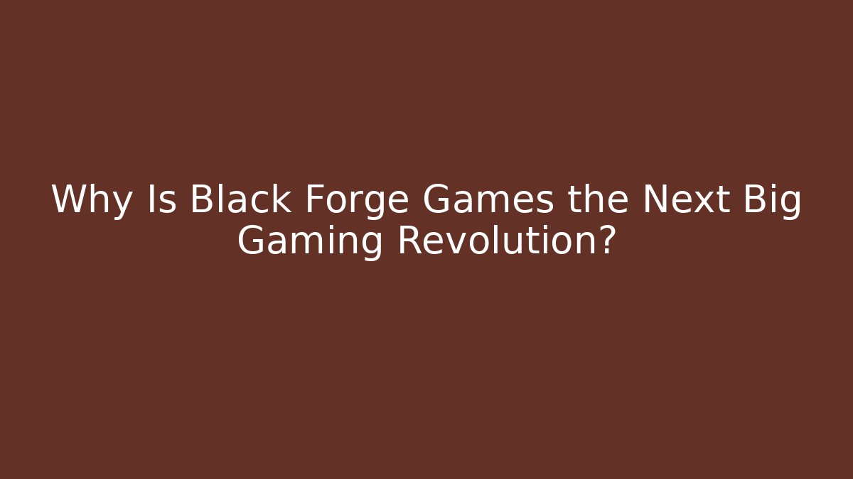 Why Is Black Forge Games the Next Big Gaming Revolution?