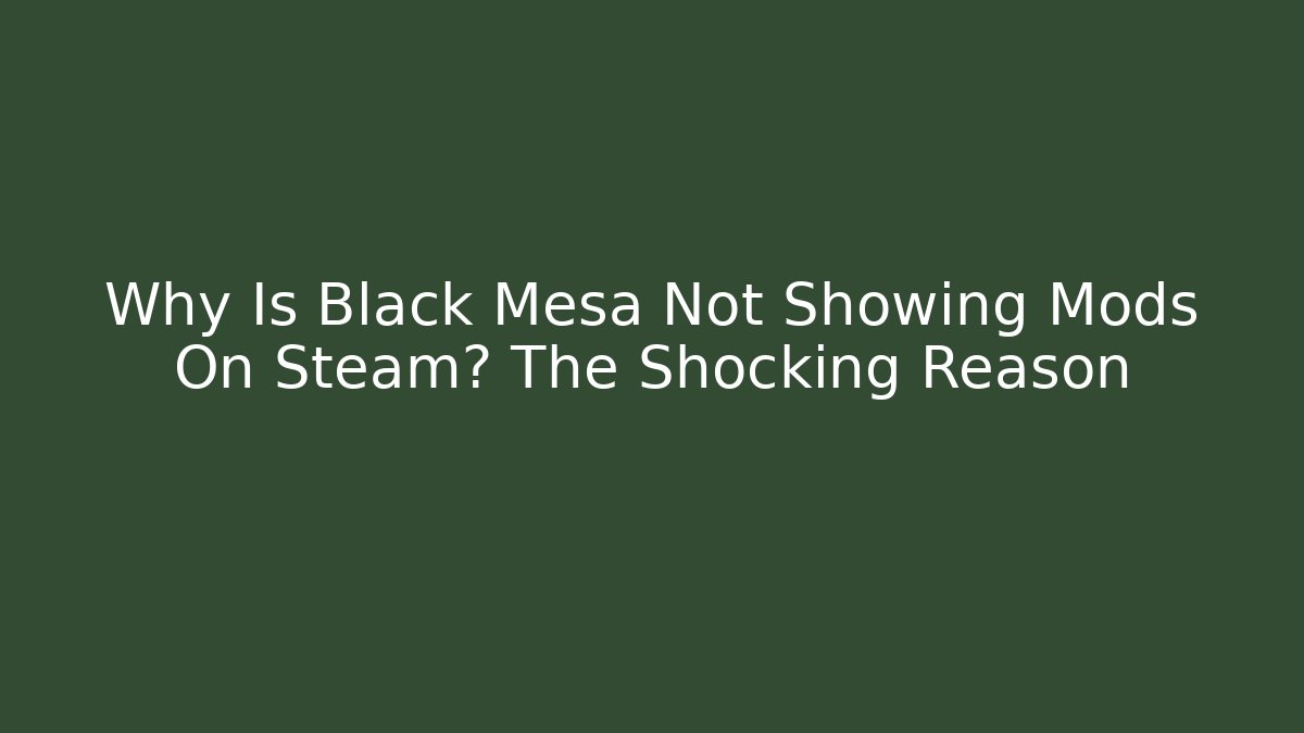 Why Is Black Mesa Not Showing Mods On Steam? The Shocking Reason
