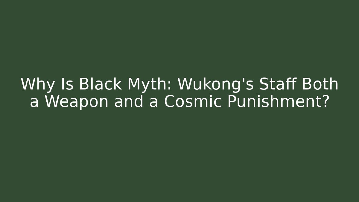 Why Is Black Myth: Wukong’s Staff Both a Weapon and a Cosmic Punishment?