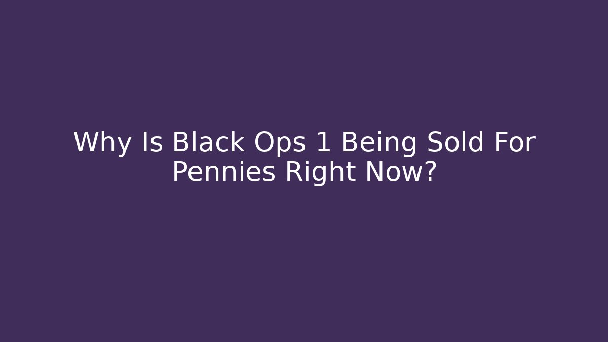 Why Is Black Ops 1 Being Sold For Pennies Right Now?