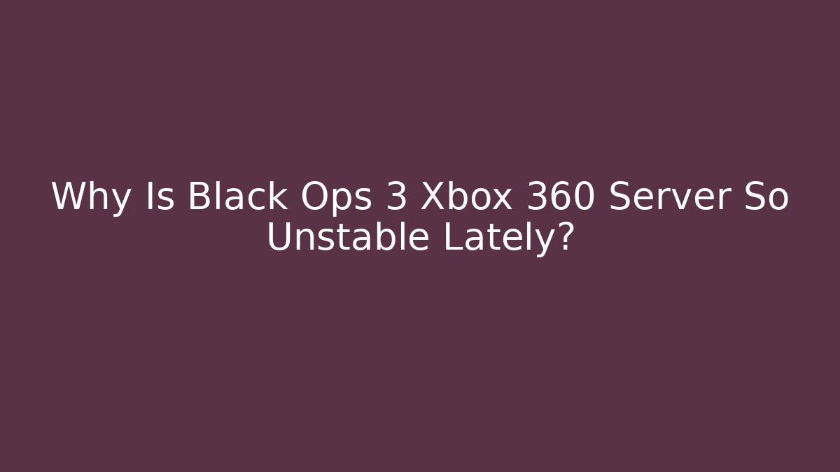 Why Is Black Ops 3 Xbox 360 Server So Unstable Lately?