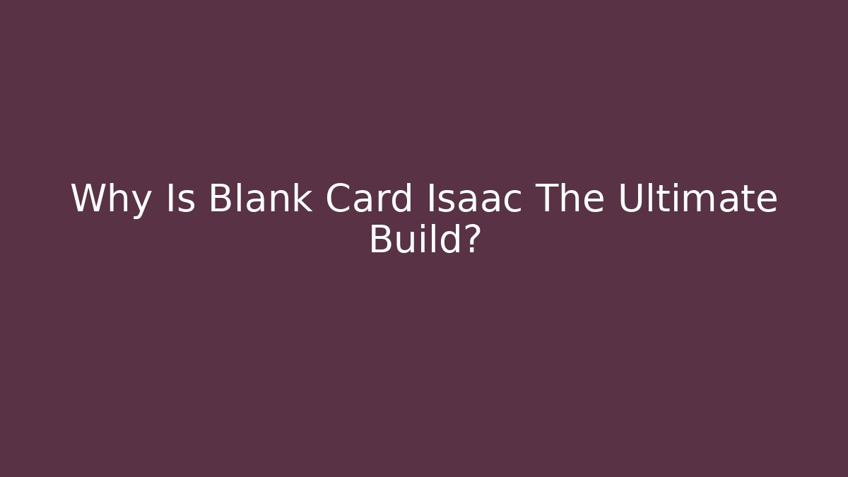 Why Is Blank Card Isaac The Ultimate Build?
