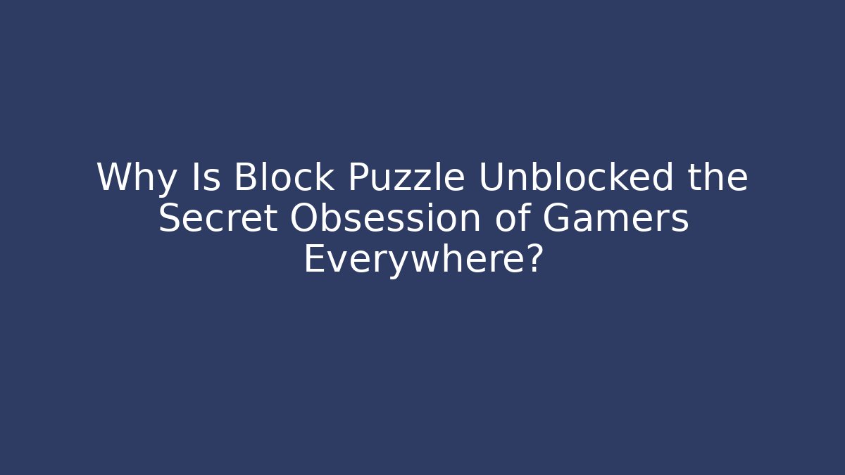 Why Is Block Puzzle Unblocked the Secret Obsession of Gamers Everywhere?